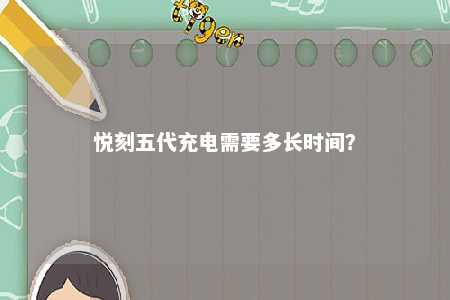悦刻五代充电需要多长时间？ 