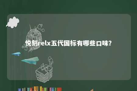 悦刻relx五代国标有哪些口味？ 