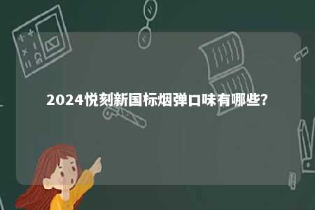 2024悦刻新国标烟弹口味有哪些
？ 